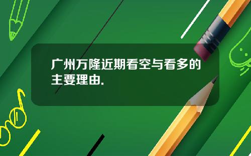 广州万隆近期看空与看多的主要理由.
