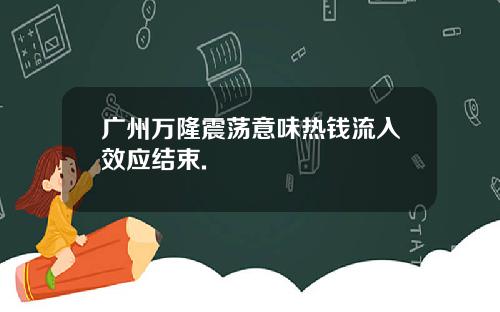 广州万隆震荡意味热钱流入效应结束.