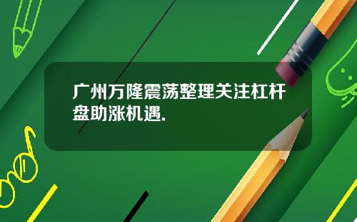 广州万隆震荡整理关注杠杆盘助涨机遇.