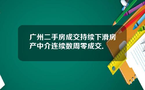 广州二手房成交持续下滑房产中介连续数周零成交.