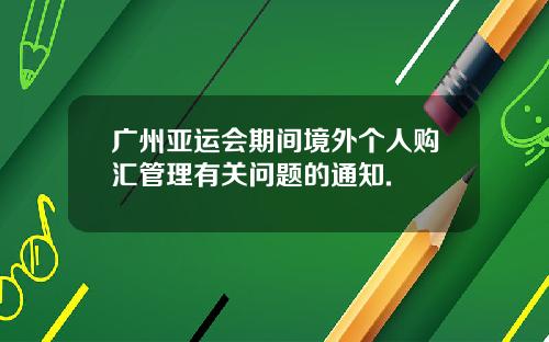 广州亚运会期间境外个人购汇管理有关问题的通知.