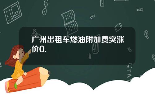 广州出租车燃油附加费突涨价0.