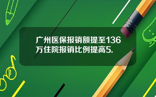 广州医保报销额提至136万住院报销比例提高5.