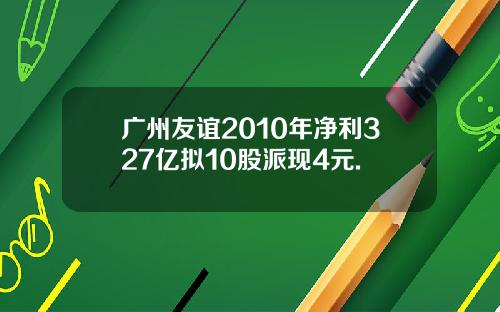 广州友谊2010年净利327亿拟10股派现4元.