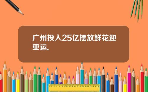 广州投入25亿摆放鲜花迎亚运.