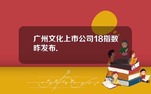 广州文化上市公司18指数昨发布.