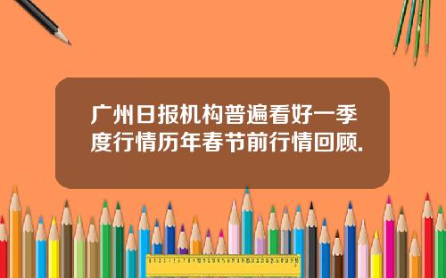 广州日报机构普遍看好一季度行情历年春节前行情回顾.