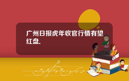 广州日报虎年收官行情有望红盘.