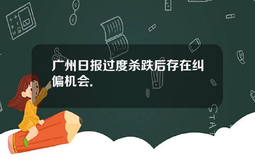 广州日报过度杀跌后存在纠偏机会.