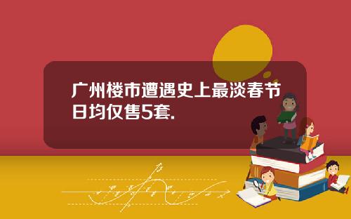 广州楼市遭遇史上最淡春节日均仅售5套.