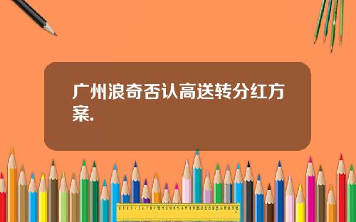 广州浪奇否认高送转分红方案.