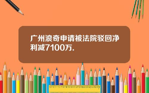 广州浪奇申请被法院驳回净利减7100万.