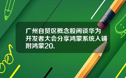 广州自贸区概念股闲谈华为开发者大会分享鸿蒙系统入铺附鸿蒙20.