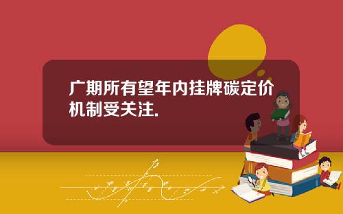 广期所有望年内挂牌碳定价机制受关注.
