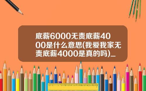 底薪6000无责底薪4000是什么意思(我爱我家无责底薪4000是真的吗)_1