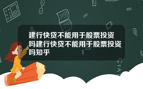 建行快贷不能用于股票投资吗建行快贷不能用于股票投资吗知乎