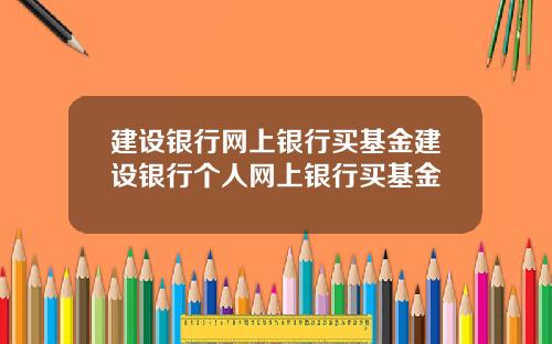 建设银行网上银行买基金建设银行个人网上银行买基金