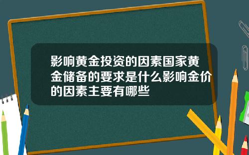 影响黄金投资的因素国家黄金储备的要求是什么影响金价的因素主要有哪些