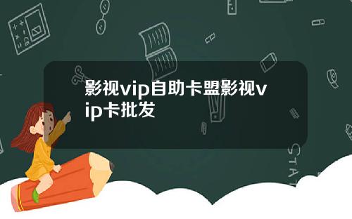 影视vip自助卡盟影视vip卡批发