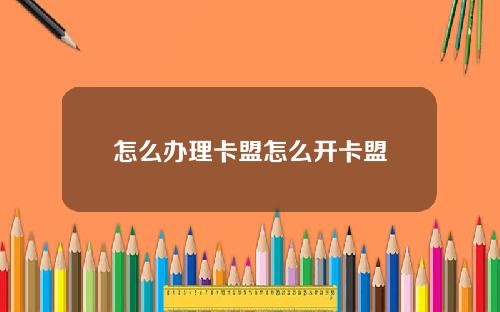 怎么办理卡盟怎么开卡盟