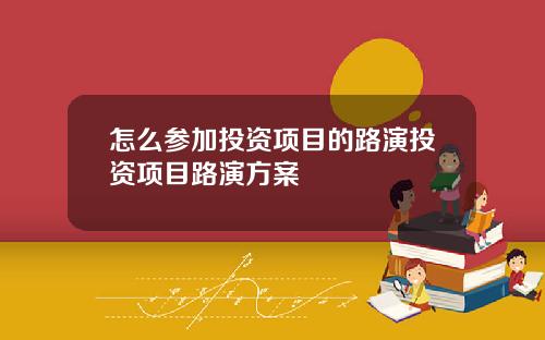 怎么参加投资项目的路演投资项目路演方案