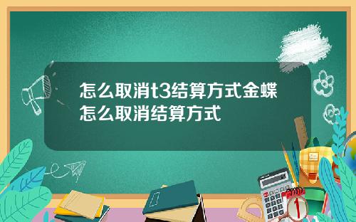 怎么取消t3结算方式金蝶怎么取消结算方式