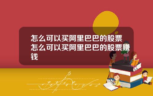 怎么可以买阿里巴巴的股票怎么可以买阿里巴巴的股票赚钱
