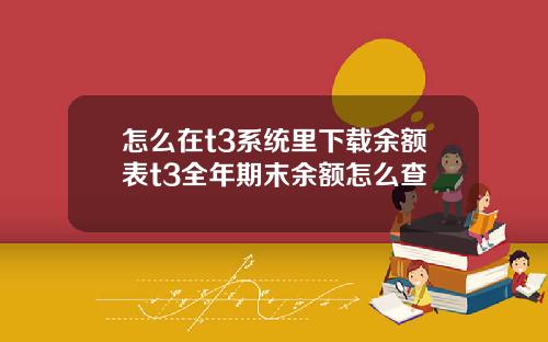 怎么在t3系统里下载余额表t3全年期末余额怎么查