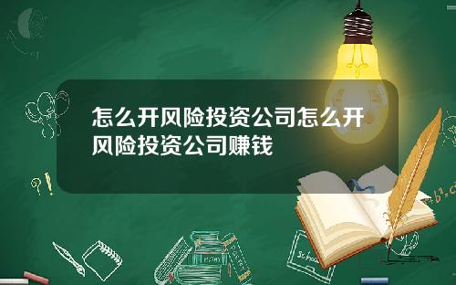 怎么开风险投资公司怎么开风险投资公司赚钱