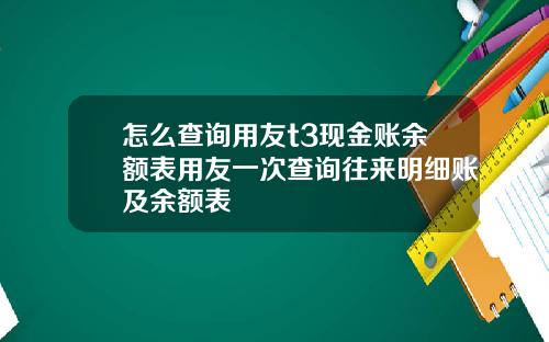怎么查询用友t3现金账余额表用友一次查询往来明细账及余额表