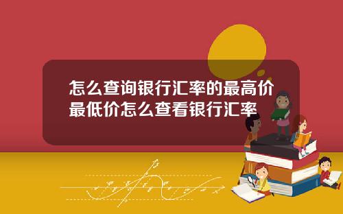 怎么查询银行汇率的最高价最低价怎么查看银行汇率