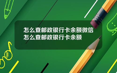 怎么查邮政银行卡余额微信怎么查邮政银行卡余额