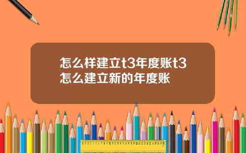 怎么样建立t3年度账t3怎么建立新的年度账