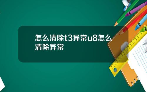 怎么清除t3异常u8怎么清除异常