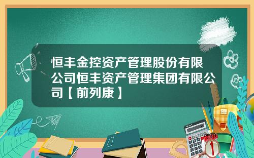 恒丰金控资产管理股份有限公司恒丰资产管理集团有限公司【前列康】