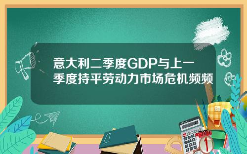 意大利二季度GDP与上一季度持平劳动力市场危机频频