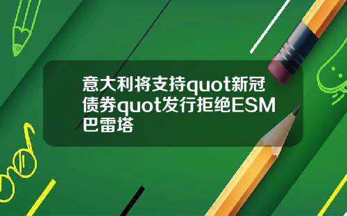 意大利将支持quot新冠债券quot发行拒绝ESM巴雷塔