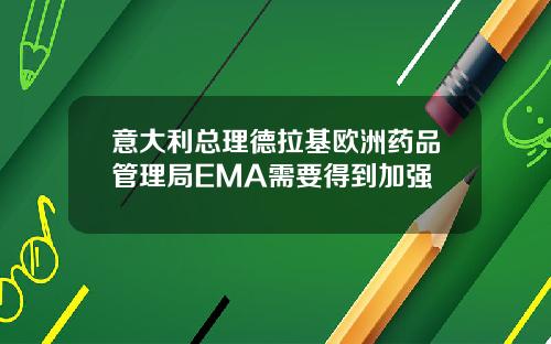 意大利总理德拉基欧洲药品管理局EMA需要得到加强