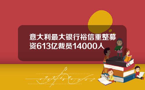 意大利最大银行裕信重整募资613亿裁员14000人