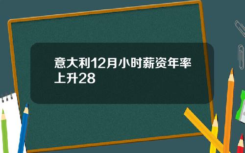 意大利12月小时薪资年率上升28