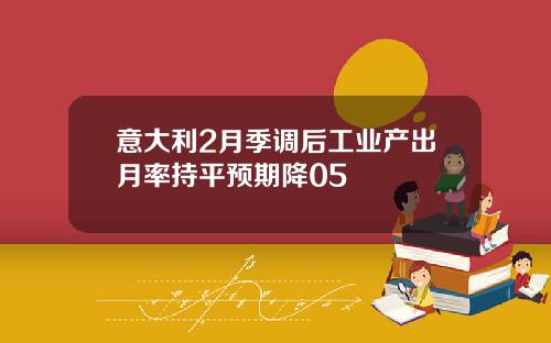 意大利2月季调后工业产出月率持平预期降05