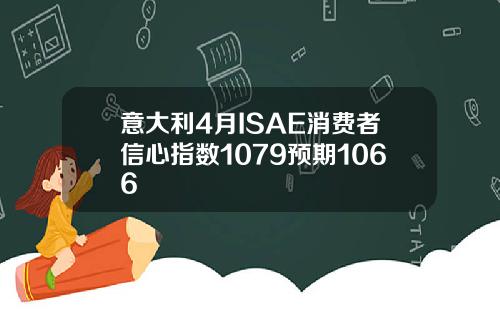 意大利4月ISAE消费者信心指数1079预期1066