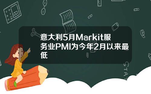 意大利5月Markit服务业PMI为今年2月以来最低