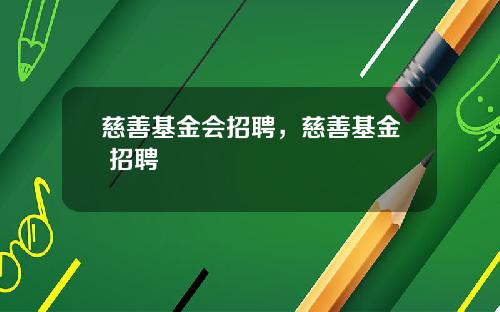 慈善基金会招聘，慈善基金 招聘