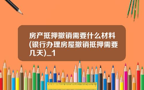 房产抵押撤销需要什么材料(银行办理房屋撤销抵押需要几天)_1