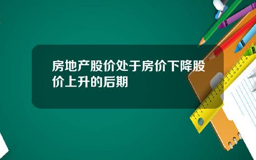 房地产股价处于房价下降股价上升的后期