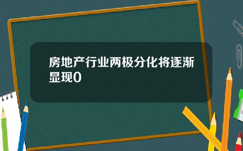 房地产行业两极分化将逐渐显现0
