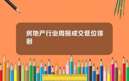 房地产行业周报成交低位徘徊