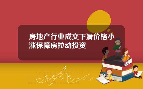 房地产行业成交下滑价格小涨保障房拉动投资