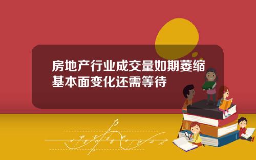 房地产行业成交量如期萎缩基本面变化还需等待